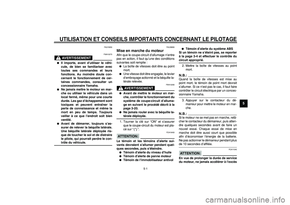 YAMAHA TDM 900 2007  Notices Demploi (in French)  
5-1 
2
3
4
56
7
8
9
 
UTILISATION ET CONSEILS IMPORTANTS CONCERNANT LE PILOTAGE
 
FAU15950
AVERTISSEMENT
 
FWA10270 
 
Il importe, avant d’utiliser le véhi-
cule, de bien se familiariser avec
to