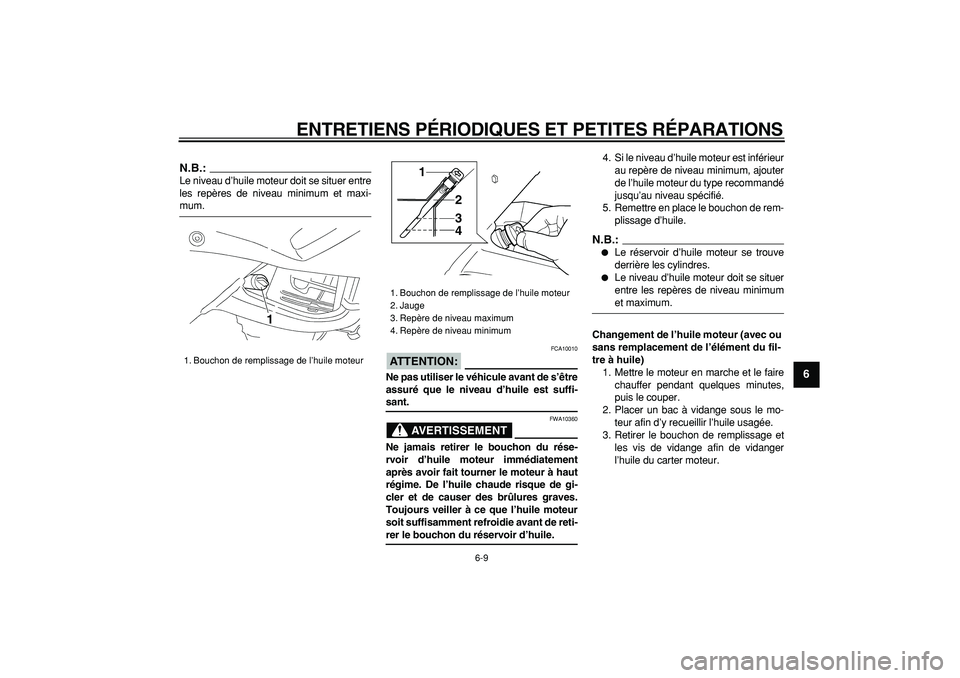 YAMAHA TDM 900 2007  Notices Demploi (in French)  
ENTRETIENS PÉRIODIQUES ET PETITES RÉPARATIONS 
6-9 
2
3
4
5
67
8
9
N.B.:
 
Le niveau d’huile moteur doit se situer entre
les repères de niveau minimum et maxi- 
mum.
ATTENTION:
 
 FCA10010 
Ne 