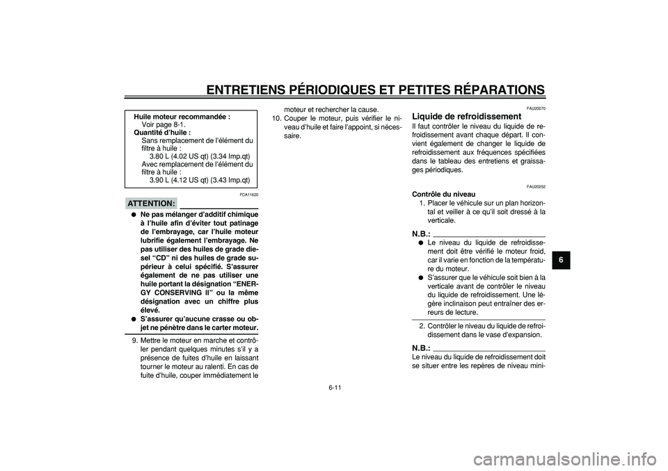 YAMAHA TDM 900 2007  Notices Demploi (in French)  
ENTRETIENS PÉRIODIQUES ET PETITES RÉPARATIONS 
6-11 
2
3
4
5
67
8
9
ATTENTION:
 
 FCA11620 
 
Ne pas mélanger d’additif chimique
à l’huile afin d’éviter tout patinage
de l’embrayage, c
