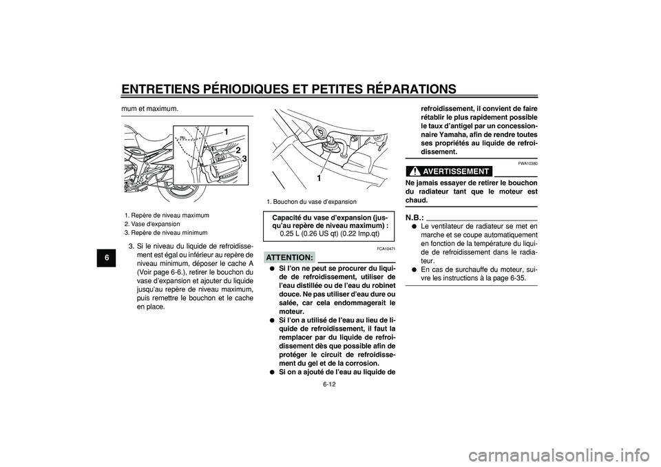 YAMAHA TDM 900 2007  Notices Demploi (in French)  
ENTRETIENS PÉRIODIQUES ET PETITES RÉPARATIONS 
6-12 
1
2
3
4
5
6
7
8
9
 
mum et maximum.
3. Si le niveau du liquide de refroidisse-
ment est égal ou inférieur au repère de
niveau minimum, dépo