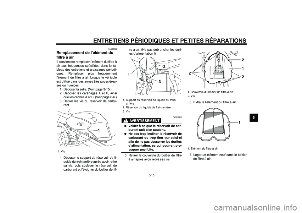 YAMAHA TDM 900 2007  Notices Demploi (in French)  
ENTRETIENS PÉRIODIQUES ET PETITES RÉPARATIONS 
6-13 
2
3
4
5
67
8
9
 
FAU42350 
Remplacement de l’élément du 
filtre à air  
Il convient de remplacer l’élément du filtre à
air aux fréqu