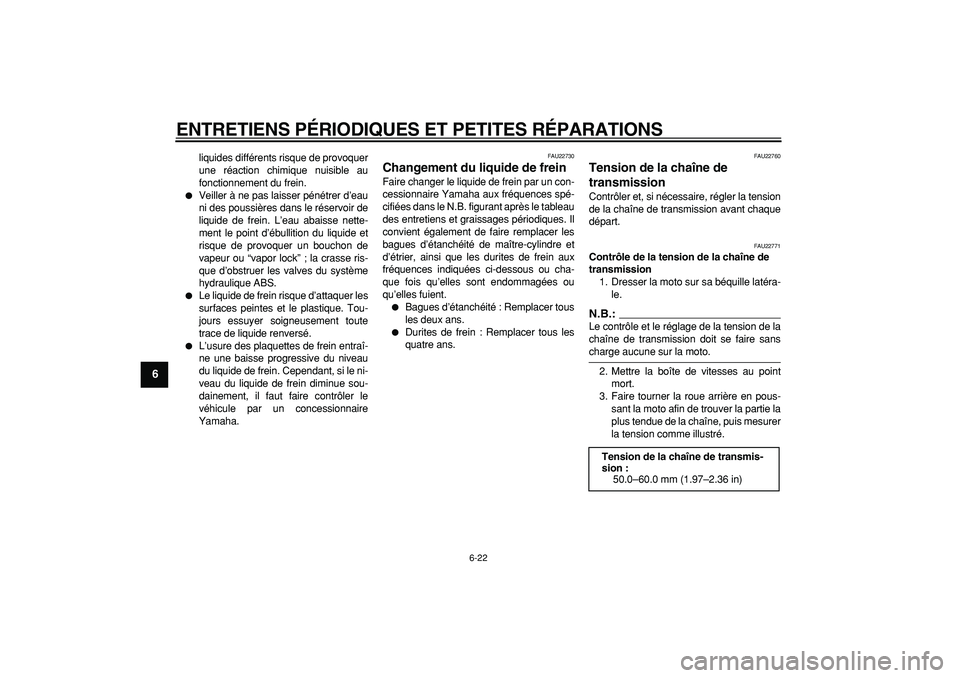 YAMAHA TDM 900 2007  Notices Demploi (in French)  
ENTRETIENS PÉRIODIQUES ET PETITES RÉPARATIONS 
6-22 
1
2
3
4
5
6
7
8
9
 
liquides différents risque de provoquer
une réaction chimique nuisible au
fonctionnement du frein. 
 
Veiller à ne pas 