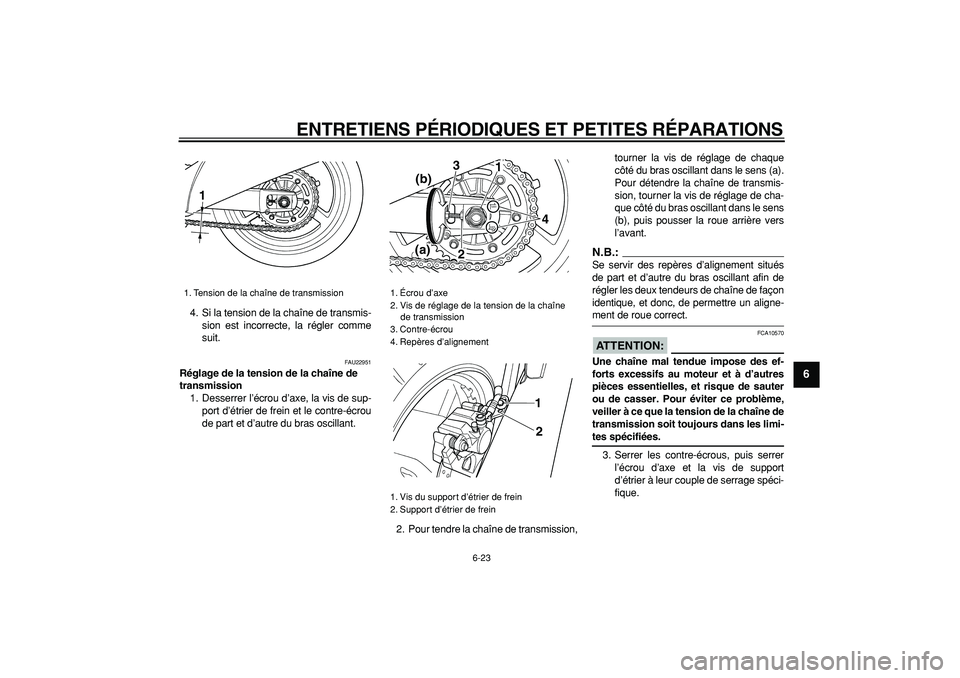 YAMAHA TDM 900 2007  Notices Demploi (in French)  
ENTRETIENS PÉRIODIQUES ET PETITES RÉPARATIONS 
6-23 
2
3
4
5
67
8
9
 
4. Si la tension de la chaîne de transmis-
sion est incorrecte, la régler comme
suit. 
FAU22951 
Réglage de la tension de l
