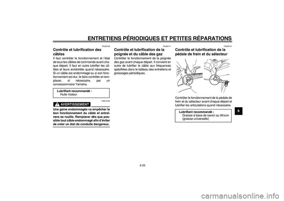 YAMAHA TDM 900 2007  Notices Demploi (in French)  
ENTRETIENS PÉRIODIQUES ET PETITES RÉPARATIONS 
6-25 
2
3
4
5
67
8
9
 
FAU23100 
Contrôle et lubrification des 
câbles  
Il faut contrôler le fonctionnement et l’état
de tous les câbles de c