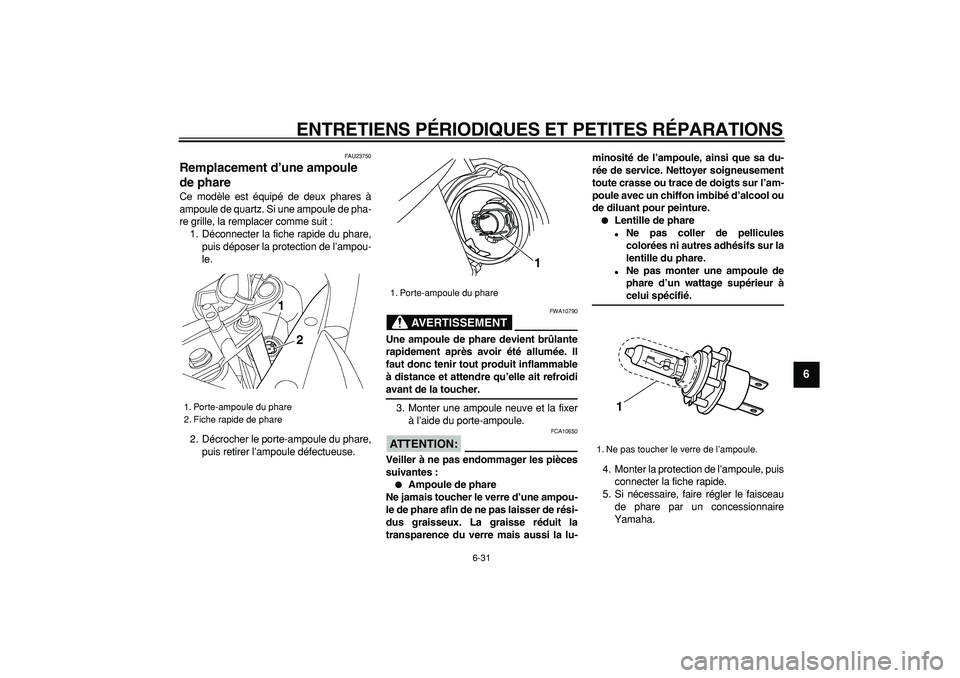 YAMAHA TDM 900 2007  Notices Demploi (in French)  
ENTRETIENS PÉRIODIQUES ET PETITES RÉPARATIONS 
6-31 
2
3
4
5
67
8
9
 
FAU23750 
Remplacement d’une ampoule 
de phare  
Ce modèle est équipé de deux phares à
ampoule de quartz. Si une ampoule