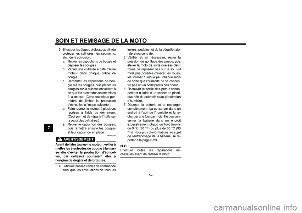 YAMAHA TDM 900 2007  Notices Demploi (in French)  
SOIN ET REMISAGE DE LA MOTO 
7-4 
1
2
3
4
5
6
7
8
9
 
3. Effectuer les étapes ci-dessous afin de
protéger les cylindres, les segments,
etc., de la corrosion.
a. Retirer les capuchons de bougie et
