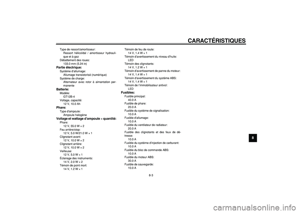 YAMAHA TDM 900 2007  Notices Demploi (in French)  
CARACTÉRISTIQUES 
8-3 
2
3
4
5
6
7
89
 
Type de ressort/amortisseur: 
Ressort hélicoïdal / amortisseur hydrauli-
que et à gaz
Débattement des roues: 
133.0 mm (5.24 in) 
Partie électrique: 
Sy
