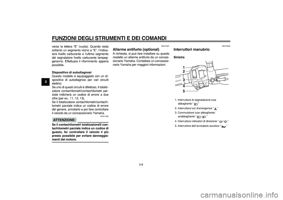 YAMAHA TDM 900 2007  Manuale duso (in Italian)  
FUNZIONI DEGLI STRUMENTI E DEI COMANDI
 
3-8 
1
2
3
4
5
6
7
8
9
 
verso la lettera “E” (vuoto). Quando resta
soltanto un segmento vicino a “E”, l’indica-
tore livello carburante e l’ulti