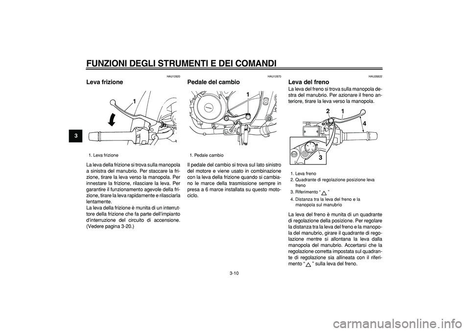YAMAHA TDM 900 2007  Manuale duso (in Italian)  
FUNZIONI DEGLI STRUMENTI E DEI COMANDI
 
3-10 
1
2
3
4
5
6
7
8
9
 
HAU12820 
Leva frizione  
La leva della frizione si trova sulla manopola
a sinistra del manubrio. Per staccare la fri-
zione, tirar