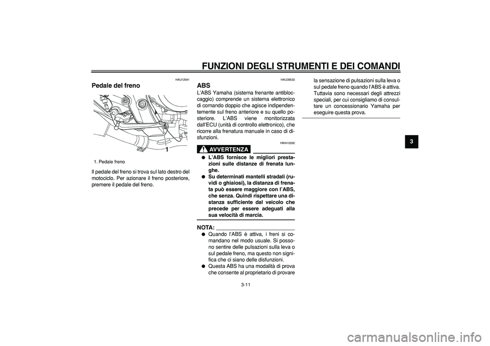 YAMAHA TDM 900 2007  Manuale duso (in Italian)  
FUNZIONI DEGLI STRUMENTI E DEI COMANDI
 
3-11 
2
34
5
6
7
8
9
 
HAU12941 
Pedale del freno  
Il pedale del freno si trova sul lato destro del
motociclo. Per azionare il freno posteriore,
premere il 