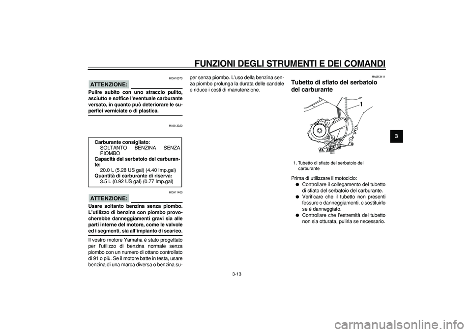 YAMAHA TDM 900 2007  Manuale duso (in Italian)  
FUNZIONI DEGLI STRUMENTI E DEI COMANDI
 
3-13 
2
34
5
6
7
8
9
ATTENZIONE:
 
 HCA10070 
Pulire subito con uno straccio pulito,
asciutto e soffice l’eventuale carburante
versato, in quanto può dete