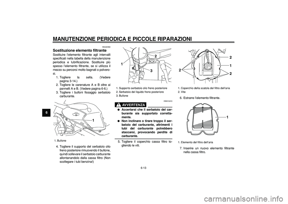 YAMAHA TDM 900 2007  Manuale duso (in Italian)  
MANUTENZIONE PERIODICA E PICCOLE RIPARAZIONI
 
6-13 
1
2
3
4
5
6
7
8
9
 
HAU42350 
Sostituzione elemento filtrante  
Sostituire l’elemento filtrante agli intervalli
specificati nella tabella della