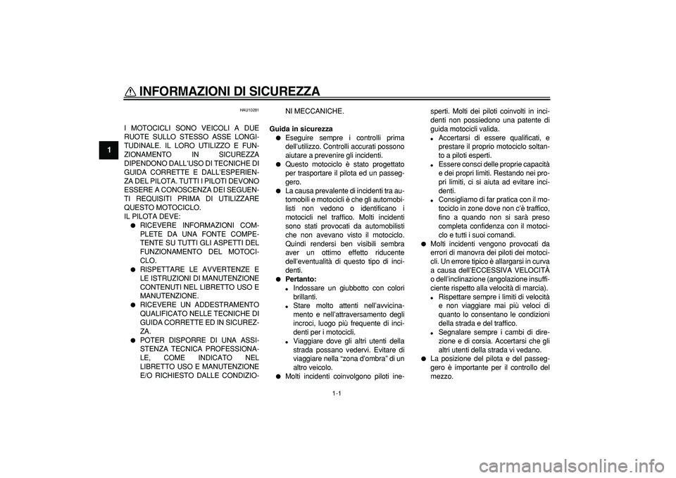 YAMAHA TDM 900 2007 Manuale duso (in Italian)
1-1
1
INFORMAZIONI DI SICUREZZA
HAU10281
I MOTOCICLI SONO VEICOLI A DUE
RUOTE SULLO STESSO ASSE LONGI-
TUDINALE. IL LORO UTILIZZO E FUN-
ZIONAMENTO IN SICUREZZA
DIPENDONO DALL’USO DI TECNICH YAMAHA TDM 900 2007 Manuale duso (in Italian)
1-1
1
INFORMAZIONI DI SICUREZZA
HAU10281
I MOTOCICLI SONO VEICOLI A DUE
RUOTE SULLO STESSO ASSE LONGI-
TUDINALE. IL LORO UTILIZZO E FUN-
ZIONAMENTO IN SICUREZZA
DIPENDONO DALL’USO DI TECNICH