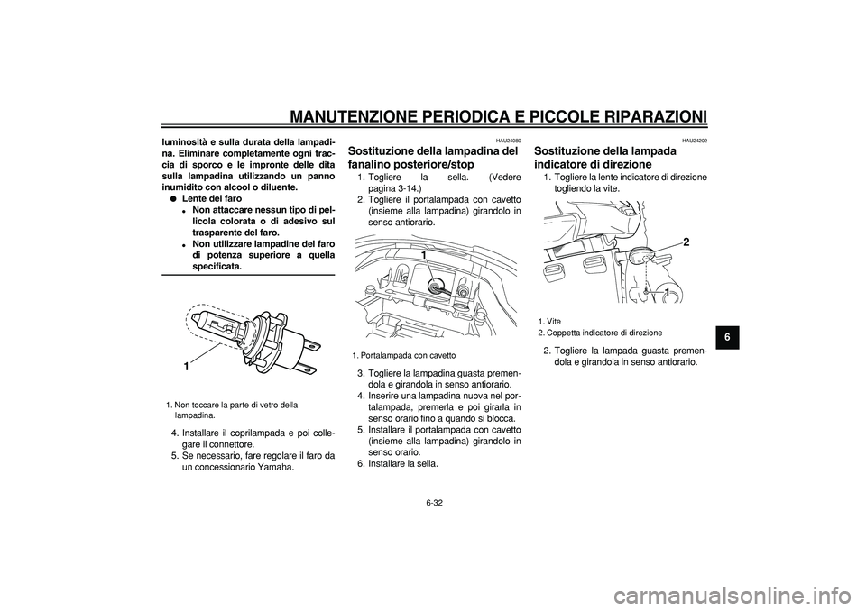 YAMAHA TDM 900 2007  Manuale duso (in Italian)  
MANUTENZIONE PERIODICA E PICCOLE RIPARAZIONI
 
6-32 
2
3
4
5
67
8
9
 
luminosità e sulla durata della lampadi-
na. Eliminare completamente ogni trac-
cia di sporco e le impronte delle dita
sulla la