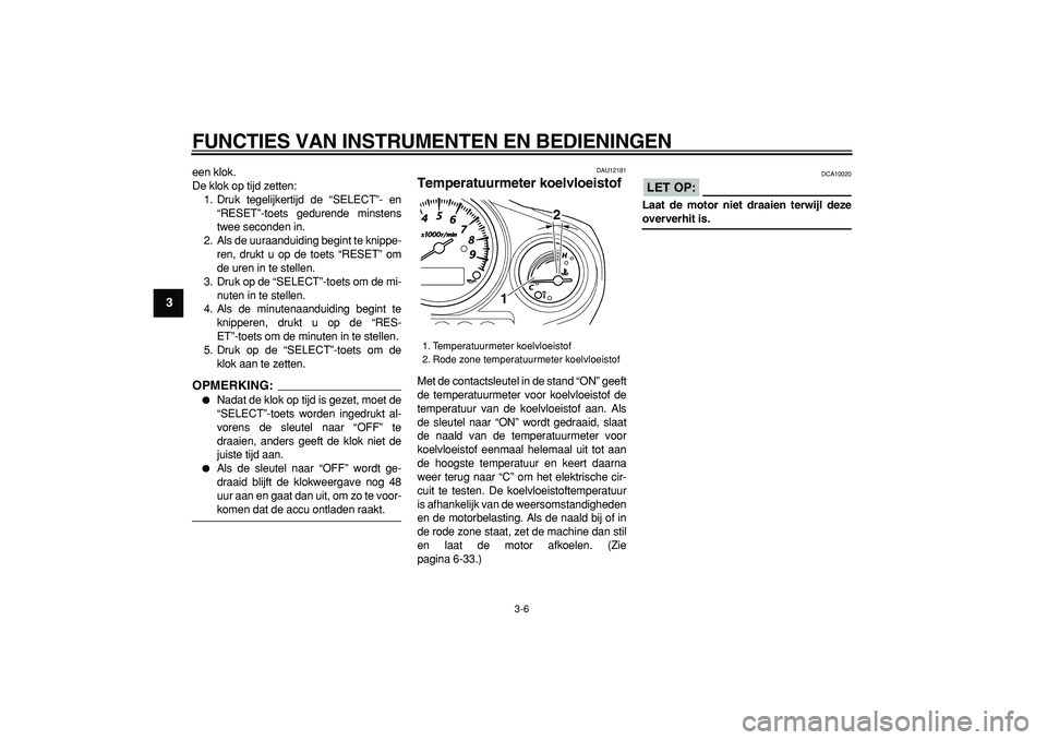 YAMAHA TDM 900 2007  Instructieboekje (in Dutch)  
FUNCTIES VAN INSTRUMENTEN EN BEDIENINGEN 
3-6 
1
2
3
4
5
6
7
8
9
 
een klok.
De klok op tijd zetten:
1. Druk tegelijkertijd de “SELECT”- en
“RESET”-toets gedurende minstens
twee seconden in.