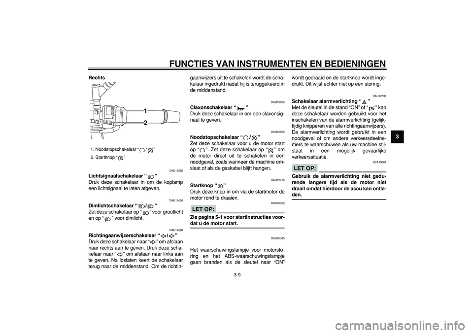 YAMAHA TDM 900 2007  Instructieboekje (in Dutch)  
FUNCTIES VAN INSTRUMENTEN EN BEDIENINGEN 
3-9 
2
34
5
6
7
8
9
 
Rechts 
DAU12350 
Lichtsignaalschakelaar “”  
Druk deze schakelaar in om de koplamp
een lichtsignaal te laten afgeven. 
DAU12400 
