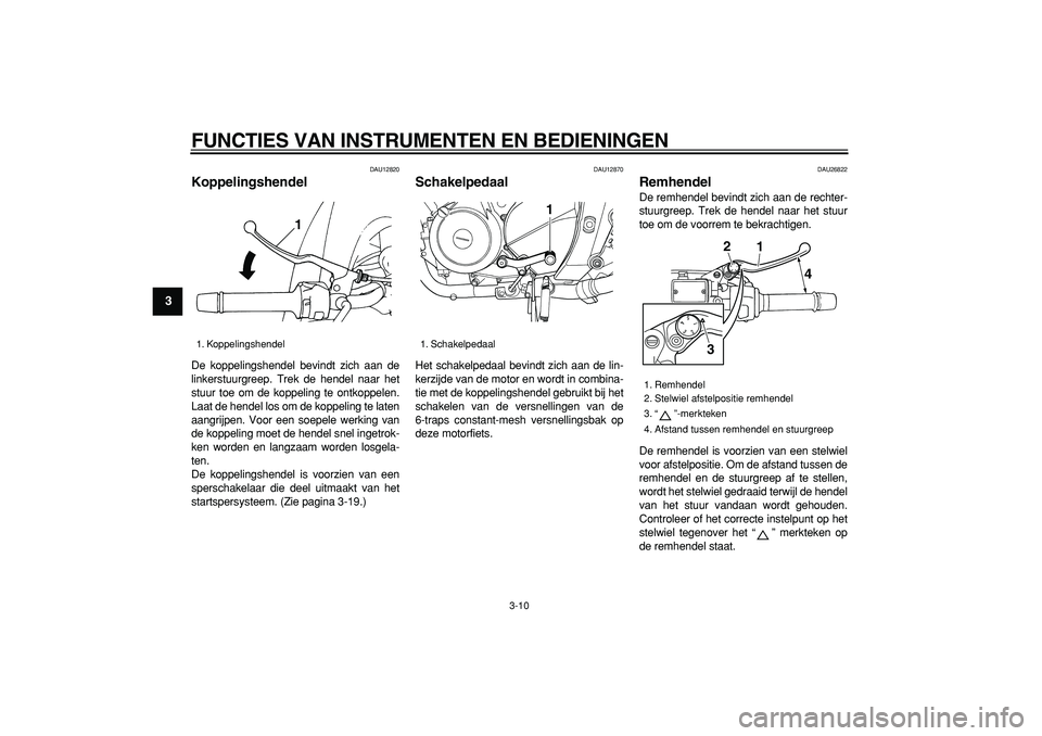 YAMAHA TDM 900 2007  Instructieboekje (in Dutch)  
FUNCTIES VAN INSTRUMENTEN EN BEDIENINGEN 
3-10 
1
2
3
4
5
6
7
8
9
 
DAU12820 
Koppelingshendel  
De koppelingshendel bevindt zich aan de
linkerstuurgreep. Trek de hendel naar het
stuur toe om de kop