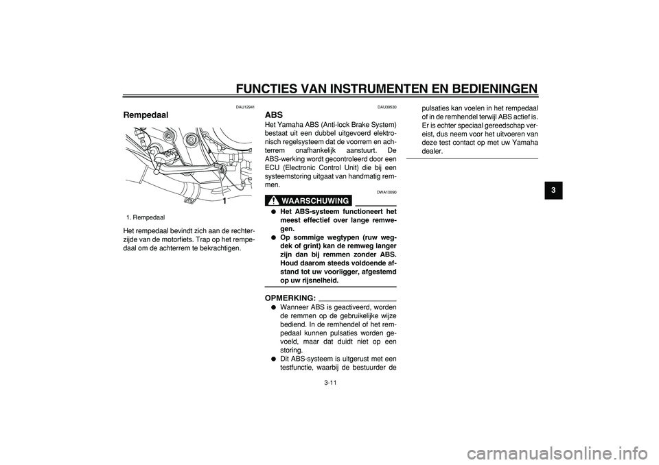 YAMAHA TDM 900 2007 Instructieboekje (in Dutch)
FUNCTIES VAN INSTRUMENTEN EN BEDIENINGEN
3-11
2
34
5
6
7
8
9
DAU12941
Rempedaal
Het rempedaal bevindt zich aan de rechter-
zijde van de motorfiets. Trap op het rempe-
daal om de achterrem te YAMAHA TDM 900 2007 Instructieboekje (in Dutch)
FUNCTIES VAN INSTRUMENTEN EN BEDIENINGEN
3-11
2
34
5
6
7
8
9
DAU12941
Rempedaal
Het rempedaal bevindt zich aan de rechter-
zijde van de motorfiets. Trap op het rempe-
daal om de achterrem te