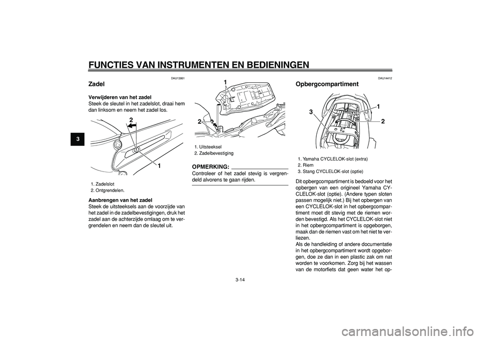 YAMAHA TDM 900 2007  Instructieboekje (in Dutch)  
FUNCTIES VAN INSTRUMENTEN EN BEDIENINGEN 
3-14 
1
2
3
4
5
6
7
8
9
 
DAU13861 
Zadel  
Verwijderen van het zadel 
Steek de sleutel in het zadelslot, draai hem
dan linksom en neem het zadel los. 
Aanb