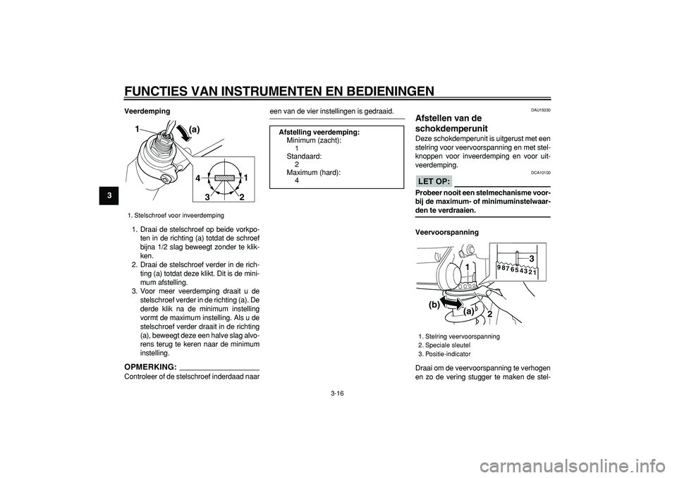 YAMAHA TDM 900 2007  Instructieboekje (in Dutch)  
FUNCTIES VAN INSTRUMENTEN EN BEDIENINGEN 
3-16 
1
2
3
4
5
6
7
8
9
 
Veerdemping 
1. Draai de stelschroef op beide vorkpo-
ten in de richting (a) totdat de schroef
bijna 1/2 slag beweegt zonder te kl