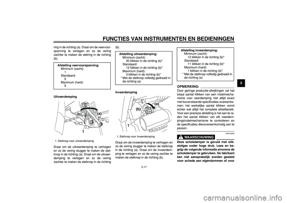 YAMAHA TDM 900 2007  Instructieboekje (in Dutch)  
FUNCTIES VAN INSTRUMENTEN EN BEDIENINGEN 
3-17 
2
34
5
6
7
8
9
 
ring in de richting (a). Draai om de veervoor-
spanning te verlagen en zo de vering
zachter te maken de stelring in de richting
(b). 