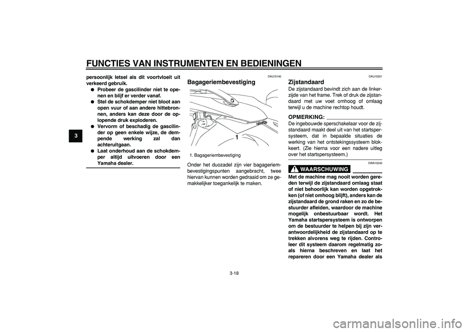 YAMAHA TDM 900 2007  Instructieboekje (in Dutch)  
FUNCTIES VAN INSTRUMENTEN EN BEDIENINGEN 
3-18 
1
2
3
4
5
6
7
8
9
 
persoonlijk letsel als dit voortvloeit uit
verkeerd gebruik. 
 
Probeer de gascilinder niet te ope-
nen en blijf er verder vanaf.
