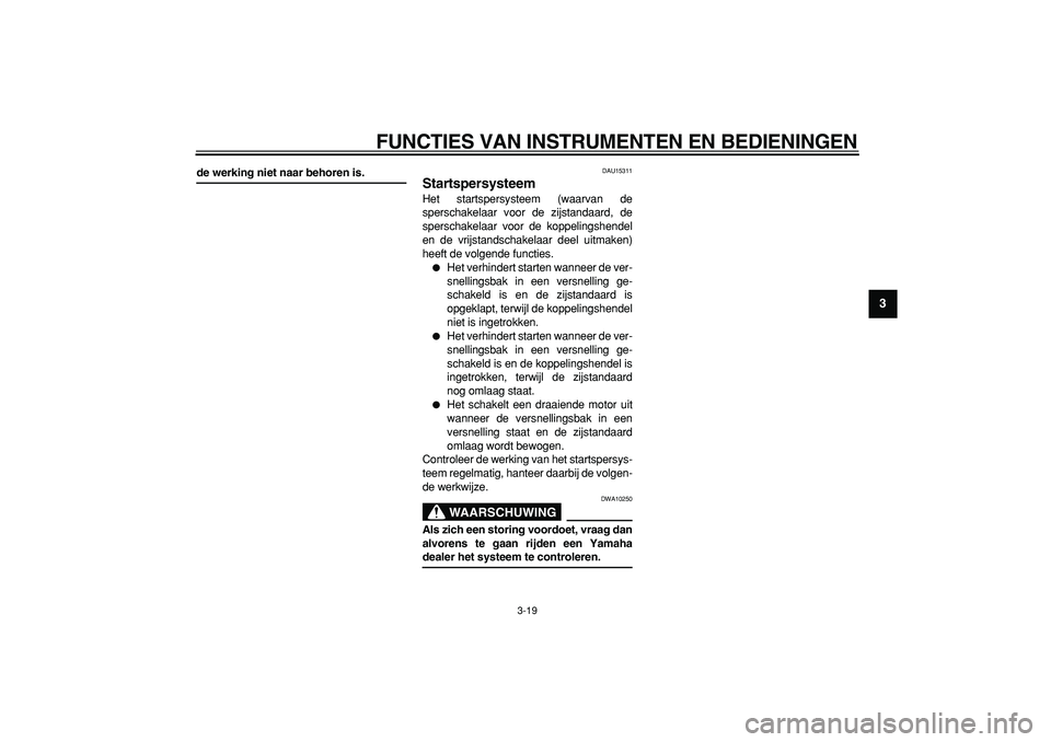 YAMAHA TDM 900 2007  Instructieboekje (in Dutch)  
FUNCTIES VAN INSTRUMENTEN EN BEDIENINGEN 
3-19 
2
34
5
6
7
8
9
 
de werking niet naar behoren is. 
DAU15311 
Startspersysteem  
Het startspersysteem (waarvan de
sperschakelaar voor de zijstandaard, 
