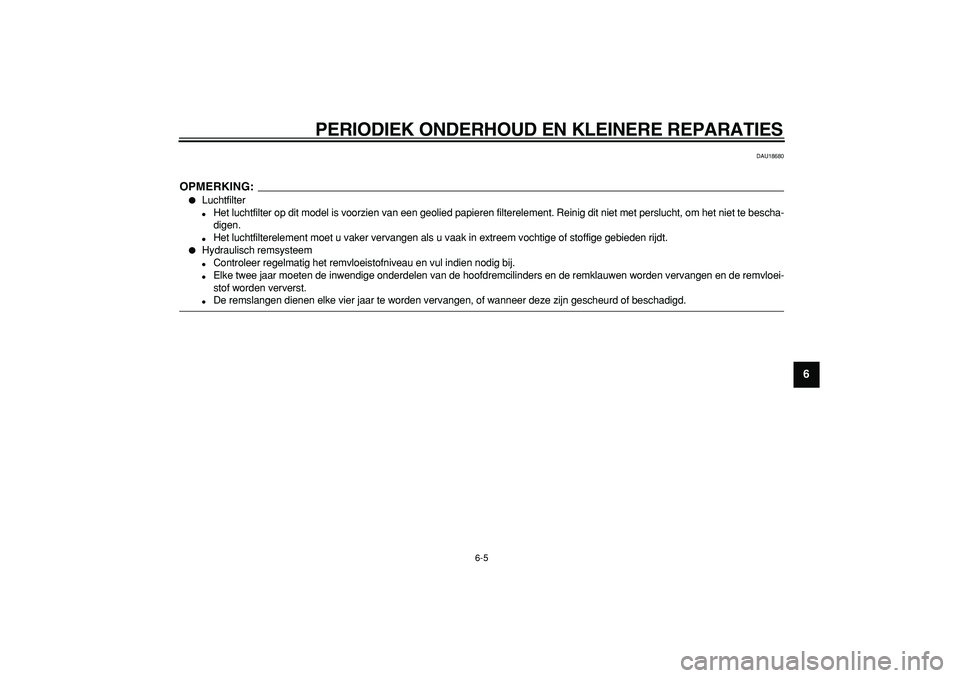 YAMAHA TDM 900 2007  Instructieboekje (in Dutch)  
PERIODIEK ONDERHOUD EN KLEINERE REPARATIES 
6-5 
2
3
4
5
67
8
9
 
DAU18680
OPMERKING:
 
 
Luchtfilter 
 
Het luchtfilter op dit model is voorzien van een geolied papieren filterelement. Reinig dit