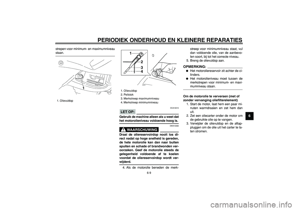 YAMAHA TDM 900 2007 Instructieboekje (in Dutch)
PERIODIEK ONDERHOUD EN KLEINERE REPARATIES
6-9
2
3
4
5
67
8
9
strepen voor minimum- en maximumniveau
staan.
LET OP:
DCA10010
Gebruik de machine alleen als u weet dat
het motorolieniveau vo YAMAHA TDM 900 2007 Instructieboekje (in Dutch)
PERIODIEK ONDERHOUD EN KLEINERE REPARATIES
6-9
2
3
4
5
67
8
9
strepen voor minimum- en maximumniveau
staan.
LET OP:
DCA10010
Gebruik de machine alleen als u weet dat
het motorolieniveau vo