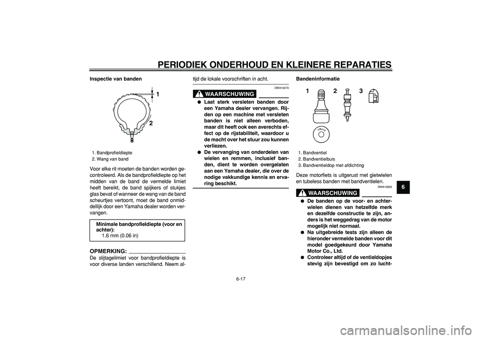 YAMAHA TDM 900 2007  Instructieboekje (in Dutch)  
PERIODIEK ONDERHOUD EN KLEINERE REPARATIES 
6-17 
2
3
4
5
67
8
9
 
Inspectie van banden 
Voor elke rit moeten de banden worden ge-
controleerd. Als de bandprofieldiepte op het
midden van de band de 