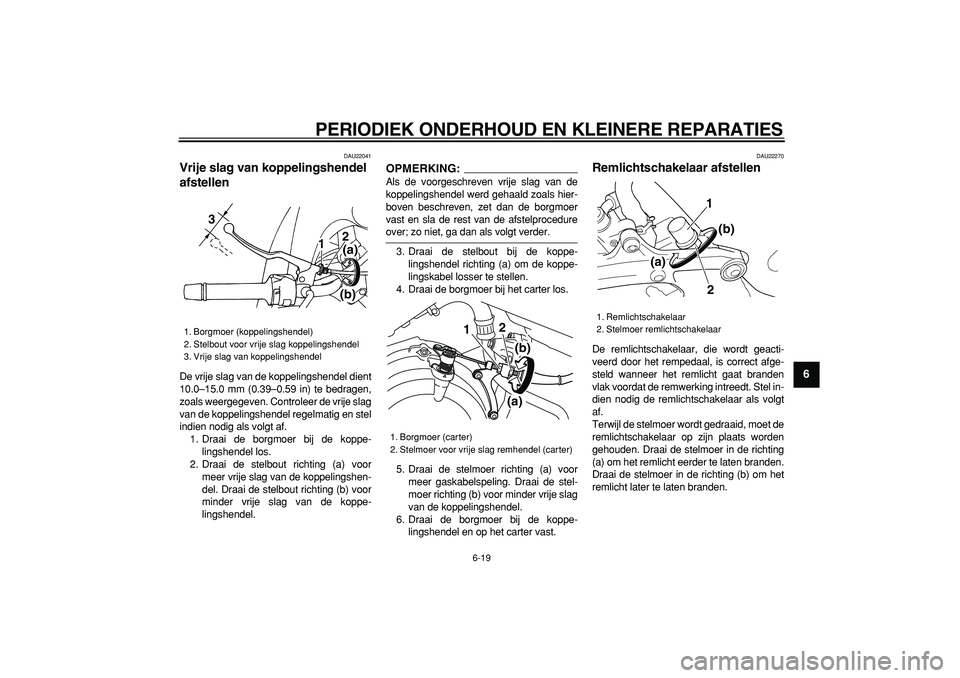YAMAHA TDM 900 2007  Instructieboekje (in Dutch)  
PERIODIEK ONDERHOUD EN KLEINERE REPARATIES 
6-19 
2
3
4
5
67
8
9
 
DAU22041 
Vrije slag van koppelingshendel 
afstellen  
De vrije slag van de koppelingshendel dient
10.0–15.0 mm (0.39–0.59 in) 
