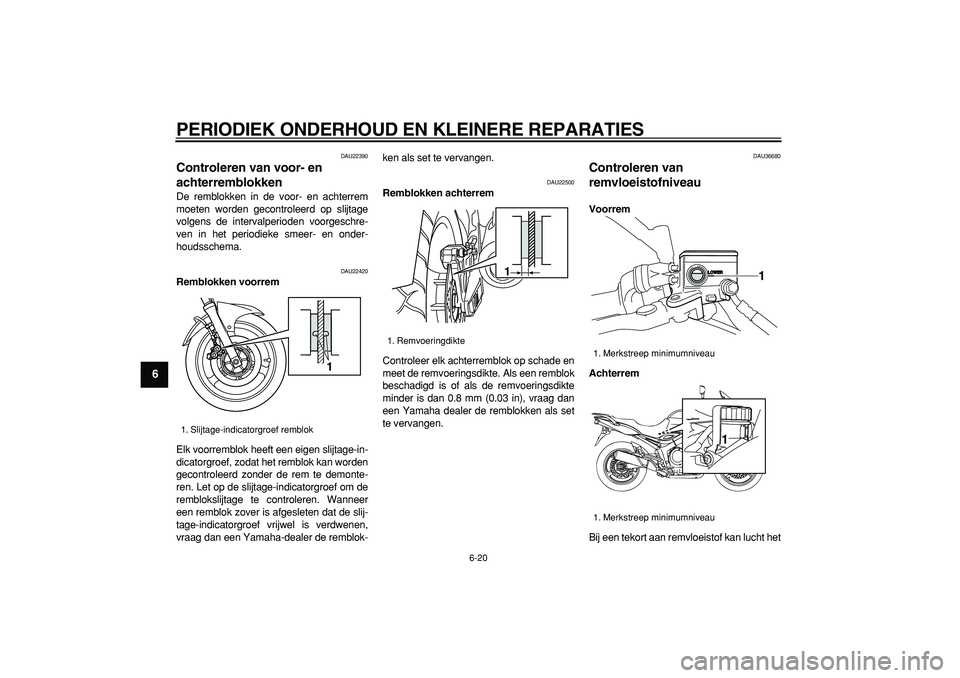 YAMAHA TDM 900 2007  Instructieboekje (in Dutch)  
PERIODIEK ONDERHOUD EN KLEINERE REPARATIES 
6-20 
1
2
3
4
5
6
7
8
9
 
DAU22390 
Controleren van voor- en 
achterremblokken  
De remblokken in de voor- en achterrem
moeten worden gecontroleerd op sli
