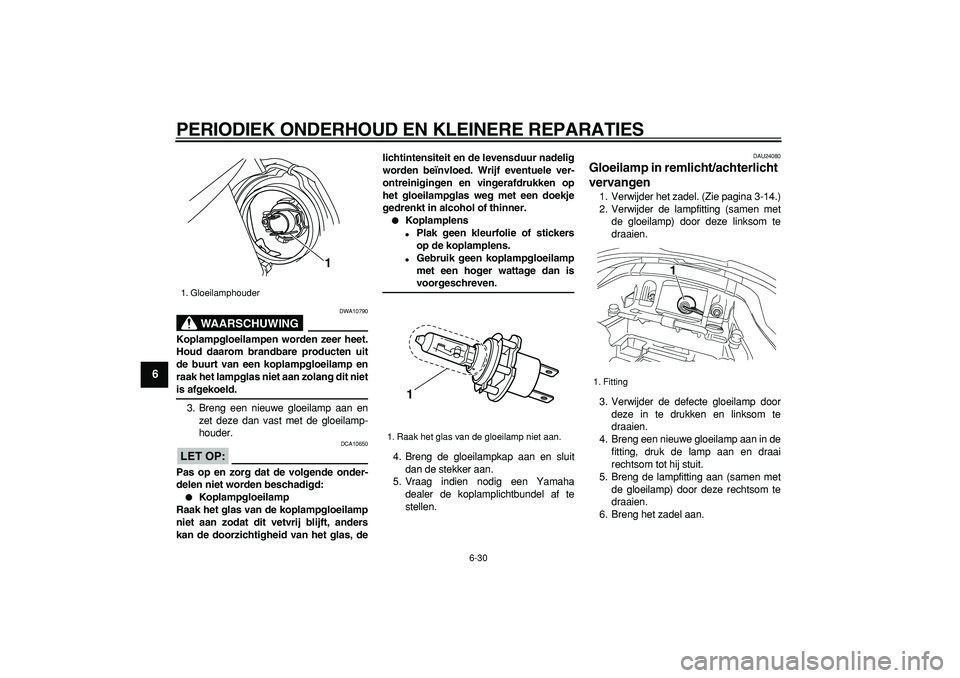YAMAHA TDM 900 2007  Instructieboekje (in Dutch)  
PERIODIEK ONDERHOUD EN KLEINERE REPARATIES 
6-30 
1
2
3
4
5
6
7
8
9
WAARSCHUWING
 
DWA10790 
Koplampgloeilampen worden zeer heet.
Houd daarom brandbare producten uit
de buurt van een koplampgloeilam