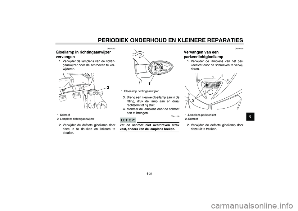 YAMAHA TDM 900 2007  Instructieboekje (in Dutch)  
PERIODIEK ONDERHOUD EN KLEINERE REPARATIES 
6-31 
2
3
4
5
67
8
9
 
DAU24202 
Gloeilamp in richtingaanwijzer 
vervangen  
1. Verwijder de lamplens van de richtin-
gaanwijzer door de schroeven te ver-
