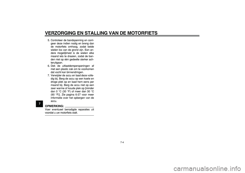 YAMAHA TDM 900 2007  Instructieboekje (in Dutch)  
VERZORGING EN STALLING VAN DE MOTORFIETS 
7-4 
1
2
3
4
5
6
7
8
9
 
5. Controleer de bandspanning en corri-
geer deze indien nodig en breng dan
de motorfiets omhoog, zodat beide
wielen los van de gro
