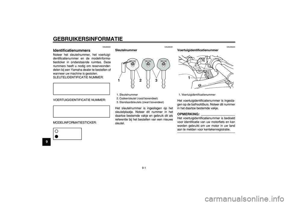 YAMAHA TDM 900 2007 Instructieboekje (in Dutch)
9-1
1
2
3
4
5
6
7
8
9
GEBRUIKERSINFORMATIE
DAU26351
Identificatienummers
Noteer het sleutelnummer, het voertuigi-
dentificatienummer en de modelinforma-
tiesticker in onderstaande ruimtes. De YAMAHA TDM 900 2007 Instructieboekje (in Dutch)
9-1
1
2
3
4
5
6
7
8
9
GEBRUIKERSINFORMATIE
DAU26351
Identificatienummers
Noteer het sleutelnummer, het voertuigi-
dentificatienummer en de modelinforma-
tiesticker in onderstaande ruimtes. De