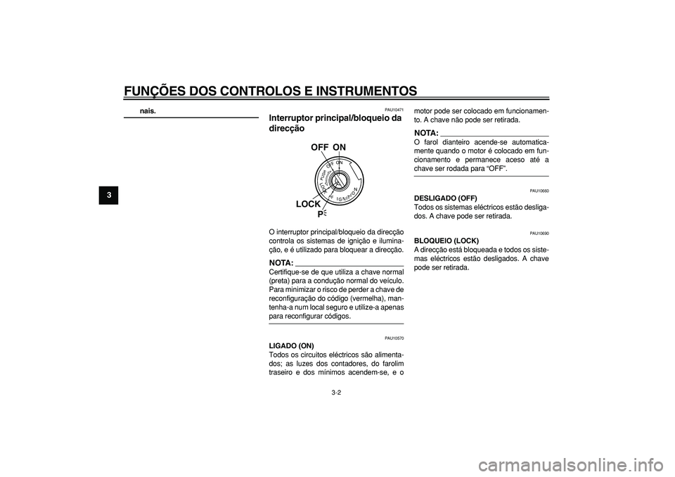 YAMAHA TDM 900 2007  Manual de utilização (in Portuguese)  
FUNÇÕES DOS CONTROLOS E INSTRUMENTOS 
3-2 
1
2
3
4
5
6
7
8
9
 
nais. 
PAU10471 
Interruptor principal/bloqueio da 
direcção  
O interruptor principal/bloqueio da direcção
controla os sistemas 