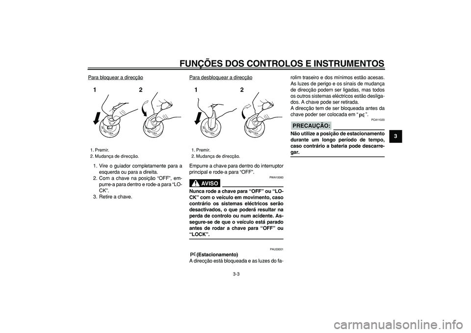YAMAHA TDM 900 2007  Manual de utilização (in Portuguese)  
FUNÇÕES DOS CONTROLOS E INSTRUMENTOS 
3-3 
2
34
5
6
7
8
9
 
Para bloquear a direcção
1. Vire o guiador completamente para a
esquerda ou para a direita.
2. Com a chave na posição “OFF”, em-