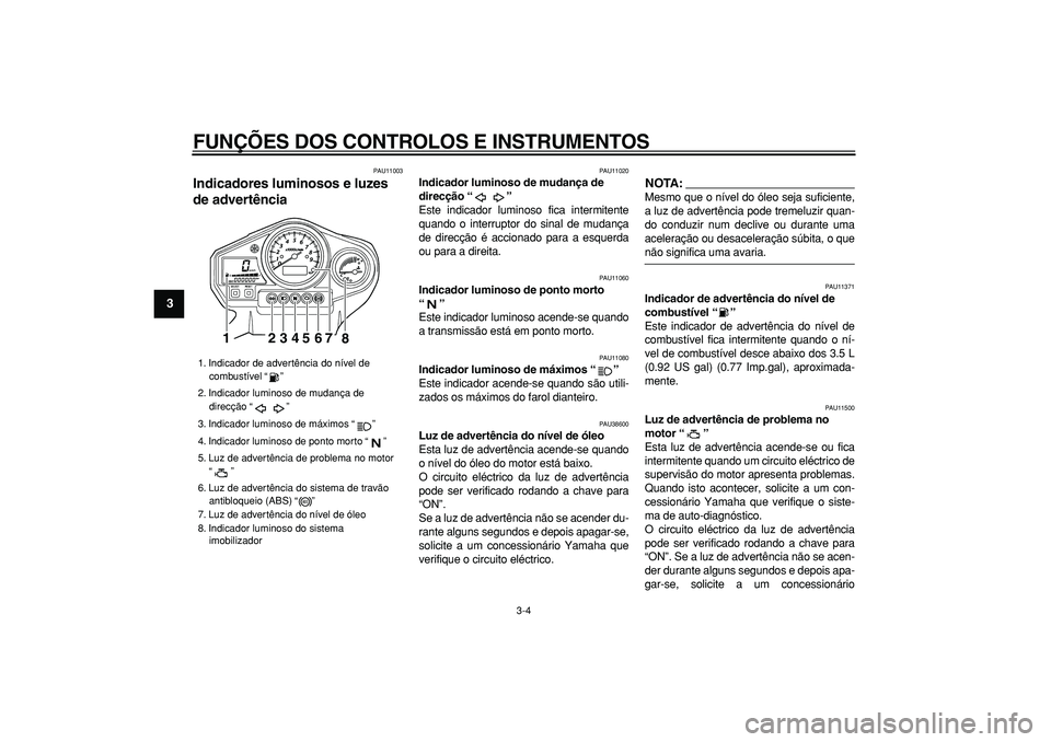 YAMAHA TDM 900 2007  Manual de utilização (in Portuguese)  
FUNÇÕES DOS CONTROLOS E INSTRUMENTOS 
3-4 
1
2
3
4
5
6
7
8
9
 
PAU11003 
Indicadores luminosos e luzes 
de advertência  
PAU11020 
Indicador luminoso de mudança de 
direcção “”   
Este ind