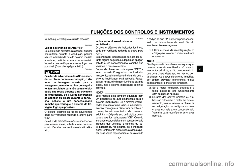 YAMAHA TDM 900 2007  Manual de utilização (in Portuguese)  
FUNÇÕES DOS CONTROLOS E INSTRUMENTOS 
3-5 
2
34
5
6
7
8
9
 
Yamaha que verifique o circuito eléctrico. 
PAU39500 
Luz de advertência do ABS “”  
Se esta luz de advertência acender ou ficar
