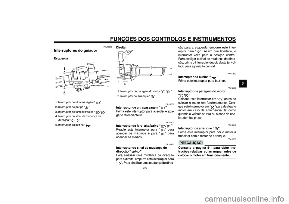 YAMAHA TDM 900 2007  Manual de utilização (in Portuguese)  
FUNÇÕES DOS CONTROLOS E INSTRUMENTOS 
3-9 
2
34
5
6
7
8
9
 
PAU12346 
Interruptores do guiador  
EsquerdaDireita 
PAU12350 
Interruptor de ultrapassagem “”   
Prima este interruptor para acend