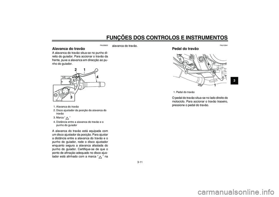 YAMAHA TDM 900 2007  Manual de utilização (in Portuguese)  
FUNÇÕES DOS CONTROLOS E INSTRUMENTOS 
3-11 
2
34
5
6
7
8
9
 
PAU26822 
Alavanca do travão  
A alavanca do travão situa-se no punho di-
reito do guiador. Para accionar o travão da
frente, puxe a