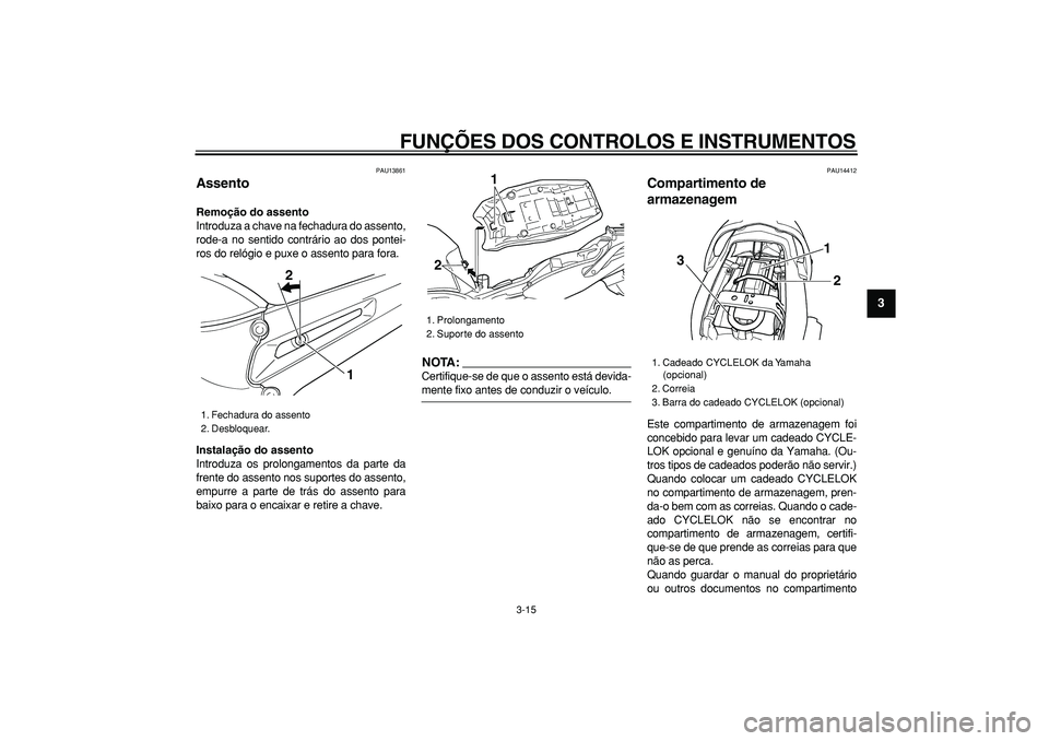 YAMAHA TDM 900 2007  Manual de utilização (in Portuguese)  
FUNÇÕES DOS CONTROLOS E INSTRUMENTOS 
3-15 
2
34
5
6
7
8
9
 
PAU13861 
Assento  
Remoção do assento 
Introduza a chave na fechadura do assento,
rode-a no sentido contrário ao dos pontei-
ros do
