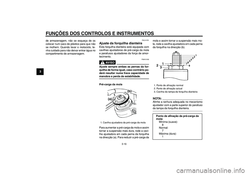 YAMAHA TDM 900 2007  Manual de utilização (in Portuguese)  
FUNÇÕES DOS CONTROLOS E INSTRUMENTOS 
3-16 
1
2
3
4
5
6
7
8
9
 
de armazenagem, não se esqueça de os
colocar num saco de plástico para que não
se molhem. Quando lavar o motociclo, te-
nha cuid