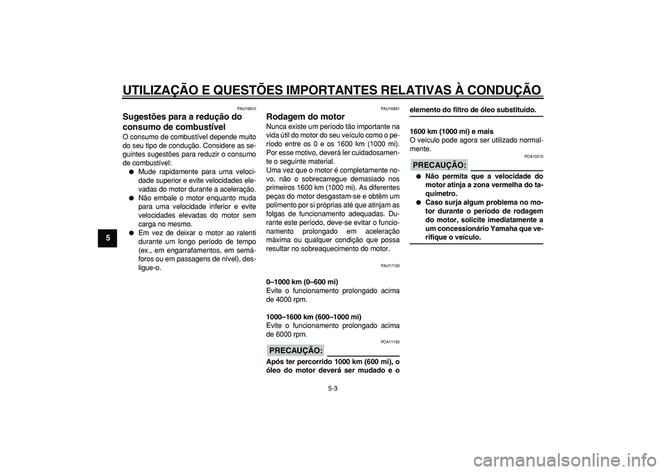 YAMAHA TDM 900 2007  Manual de utilização (in Portuguese)  
UTILIZAÇÃO E QUESTÕES IMPORTANTES RELATIVAS À CONDUÇÃO 
5-3 
1
2
3
4
5
6
7
8
9
 
PAU16810 
Sugestões para a redução do 
consumo de combustível  
O consumo de combustível depende muito
do 