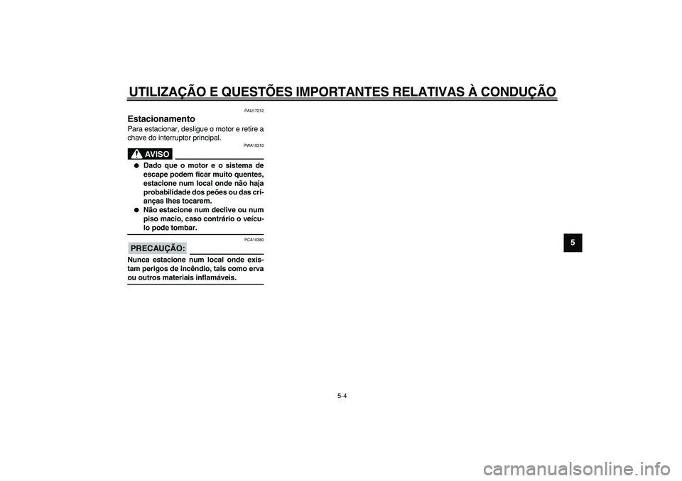 YAMAHA TDM 900 2007  Manual de utilização (in Portuguese)  
UTILIZAÇÃO E QUESTÕES IMPORTANTES RELATIVAS À CONDUÇÃO 
5-4 
2
3
4
56
7
8
9
 
PAU17212 
Estacionamento  
Para estacionar, desligue o motor e retire a
chave do interruptor principal.
AVISO
 
PW