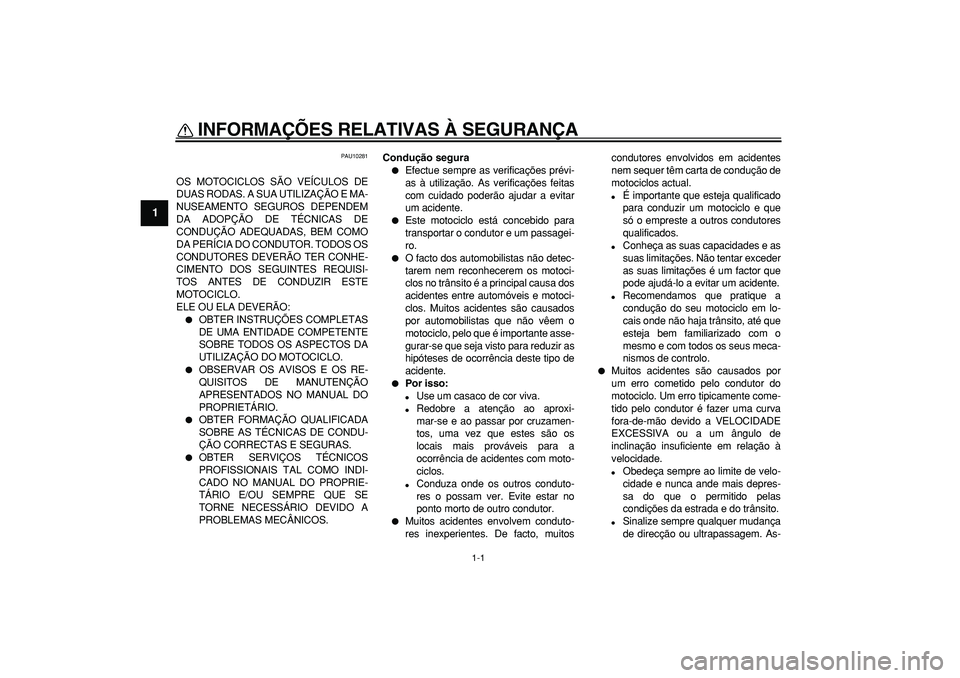 YAMAHA TDM 900 2007 Manual de utilização (in Portuguese)
1-1
1
INFORMAÇÕES RELATIVAS À SEGURANÇA
PAU10281
OS MOTOCICLOS SÃO VEÍCULOS DE
DUAS RODAS. A SUA UTILIZAÇÃO E MA-
NUSEAMENTO SEGUROS DEPENDEM
DA ADOPÇÃO DE TÉCNICAS DE
CONDUÇÃO ADE YAMAHA TDM 900 2007 Manual de utilização (in Portuguese)
1-1
1
INFORMAÇÕES RELATIVAS À SEGURANÇA
PAU10281
OS MOTOCICLOS SÃO VEÍCULOS DE
DUAS RODAS. A SUA UTILIZAÇÃO E MA-
NUSEAMENTO SEGUROS DEPENDEM
DA ADOPÇÃO DE TÉCNICAS DE
CONDUÇÃO ADE