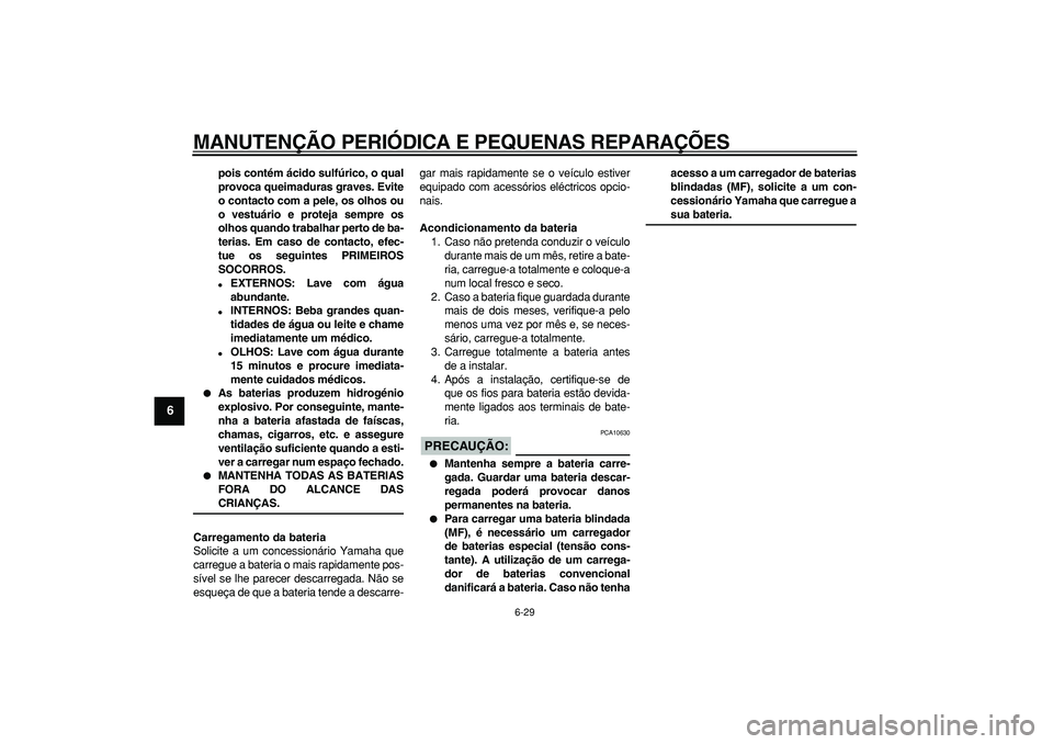 YAMAHA TDM 900 2007  Manual de utilização (in Portuguese)  
MANUTENÇÃO PERIÓDICA E PEQUENAS REPARAÇÕES 
6-29 
1
2
3
4
5
6
7
8
9
 
pois contém ácido sulfúrico, o qual
provoca queimaduras graves. Evite
o contacto com a pele, os olhos ou
o vestuário e 