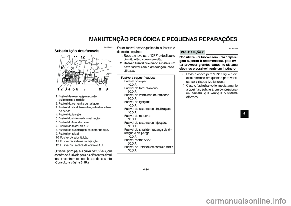 YAMAHA TDM 900 2007  Manual de utilização (in Portuguese)  
MANUTENÇÃO PERIÓDICA E PEQUENAS REPARAÇÕES 
6-30 
2
3
4
5
67
8
9
 
PAU23624 
Substituição dos fusíveis  
O fusível principal e a caixa de fusíveis, que
contém os fusíveis para os diferen