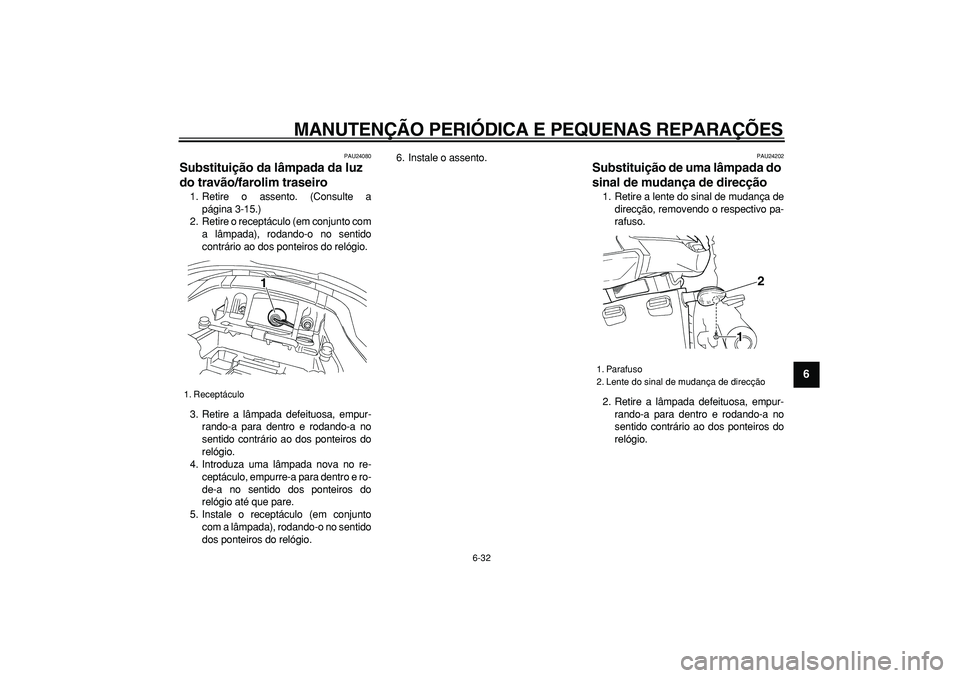 YAMAHA TDM 900 2007  Manual de utilização (in Portuguese)  
MANUTENÇÃO PERIÓDICA E PEQUENAS REPARAÇÕES 
6-32 
2
3
4
5
67
8
9
 
PAU24080 
Substituição da lâmpada da luz 
do travão/farolim traseiro  
1. Retire o assento. (Consulte a
página 3-15.)
2. 